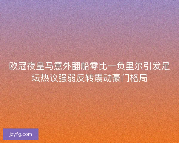 欧冠夜皇马意外翻船零比一负里尔引发足坛热议强弱反转震动豪门格局
